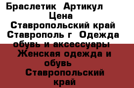  Браслетик 	 Артикул: bras_012	 › Цена ­ 350 - Ставропольский край, Ставрополь г. Одежда, обувь и аксессуары » Женская одежда и обувь   . Ставропольский край